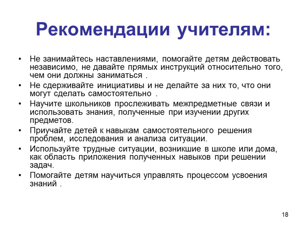 18 Рекомендации учителям: Не занимайтесь наставлениями, помогайте детям действовать независимо, не давайте прямых инструкций